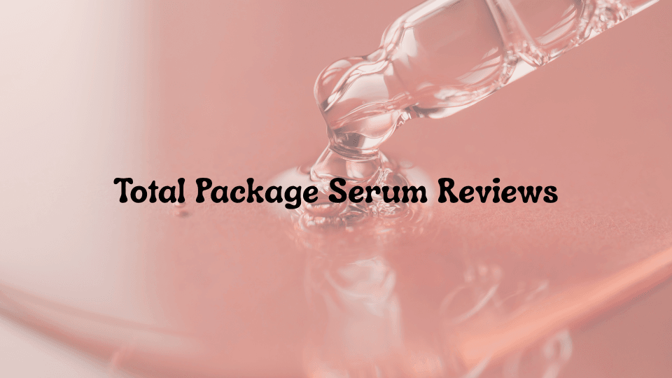 Total Package Serum Reviews: Is This Anti Aging Serum Worth It